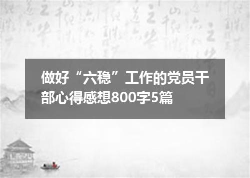 做好“六稳”工作的党员干部心得感想800字5篇