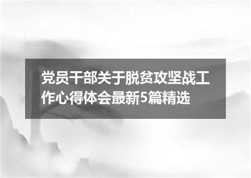 党员干部关于脱贫攻坚战工作心得体会最新5篇精选