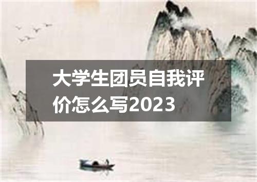 大学生团员自我评价怎么写2023