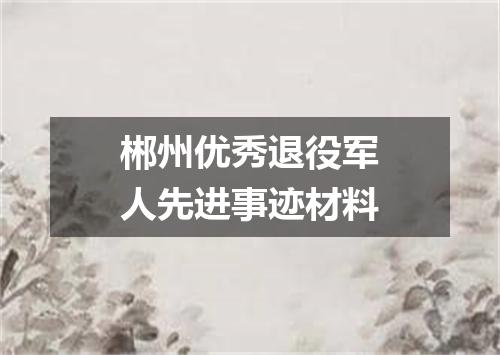郴州优秀退役军人先进事迹材料