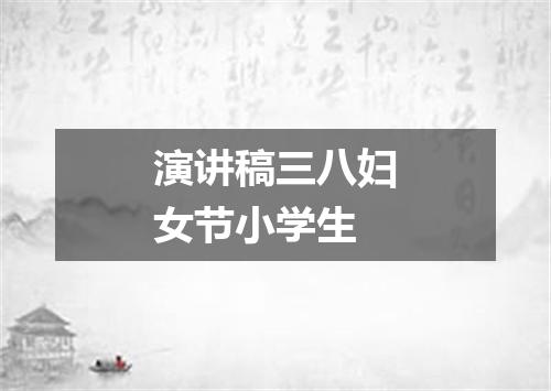 演讲稿三八妇女节小学生