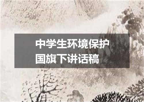 中学生环境保护国旗下讲话稿