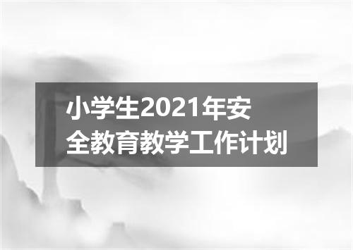 小学生2021年安全教育教学工作计划