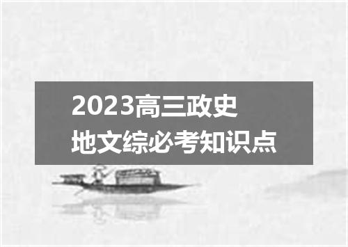 2023高三政史地文综必考知识点