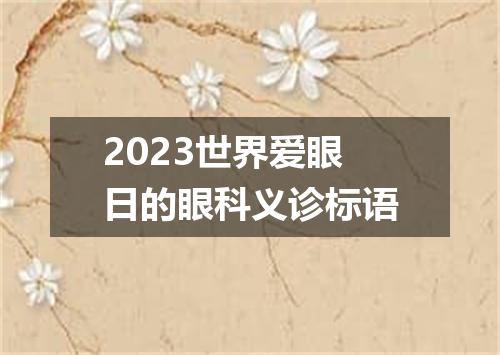 2023世界爱眼日的眼科义诊标语