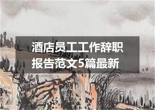 酒店员工工作辞职报告范文5篇最新