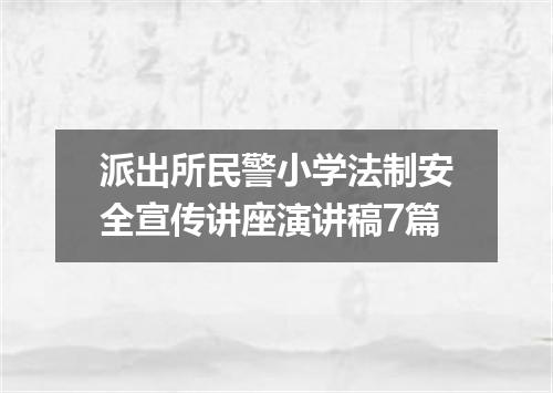派出所民警小学法制安全宣传讲座演讲稿7篇