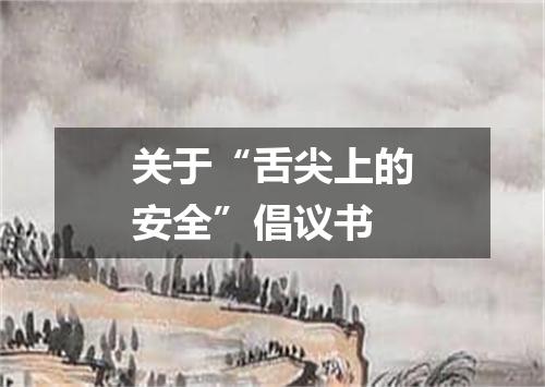 关于“舌尖上的安全”倡议书