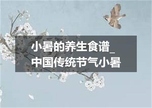 小暑的养生食谱_中国传统节气小暑