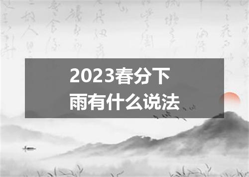 2023春分下雨有什么说法
