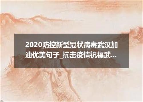 2020防控新型冠状病毒武汉加油优美句子_抗击疫情祝福武汉祝福语句子