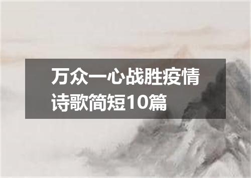 万众一心战胜疫情诗歌简短10篇