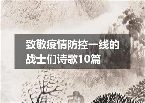 致敬疫情防控一线的战士们诗歌10篇