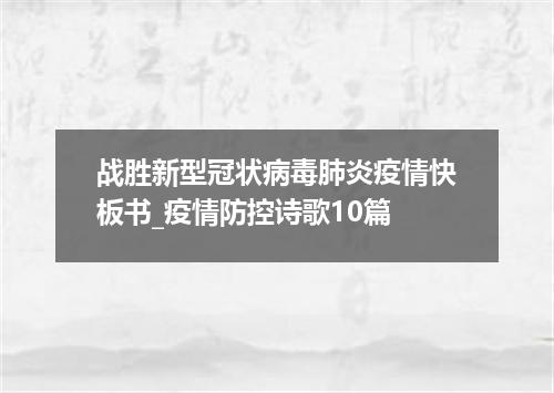 战胜新型冠状病毒肺炎疫情快板书_疫情防控诗歌10篇