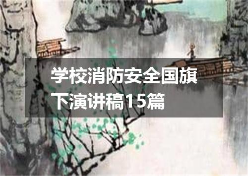 学校消防安全国旗下演讲稿15篇