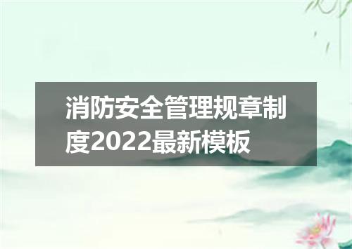 消防安全管理规章制度2022最新模板