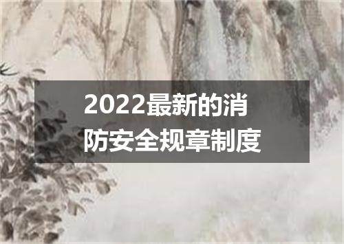 2022最新的消防安全规章制度