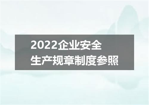 2022企业安全生产规章制度参照