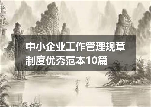 中小企业工作管理规章制度优秀范本10篇