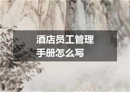 酒店员工管理手册怎么写