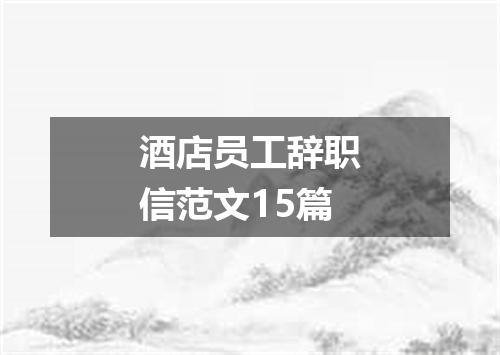 酒店员工辞职信范文15篇