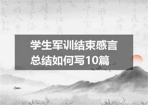学生军训结束感言总结如何写10篇