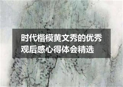 时代楷模黄文秀的优秀观后感心得体会精选