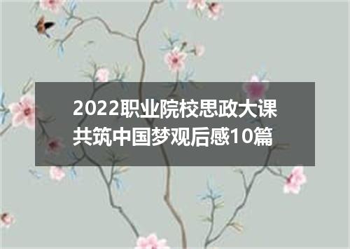 2022职业院校思政大课共筑中国梦观后感10篇