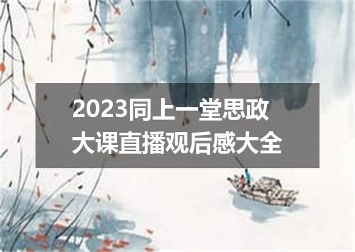 2023同上一堂思政大课直播观后感大全