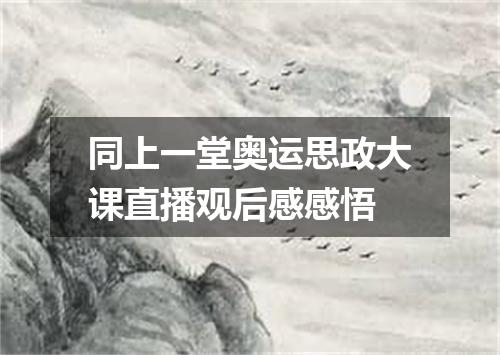 同上一堂奥运思政大课直播观后感感悟