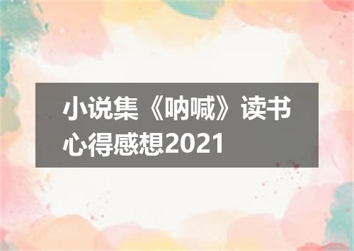 小说集《呐喊》读书心得感想2021