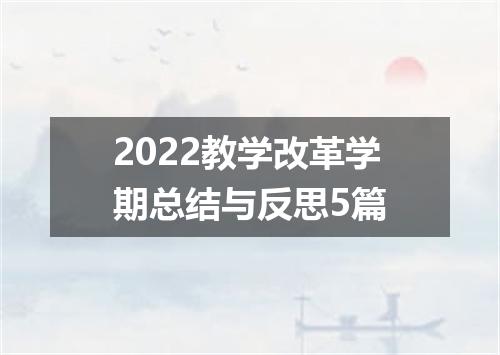 2022教学改革学期总结与反思5篇