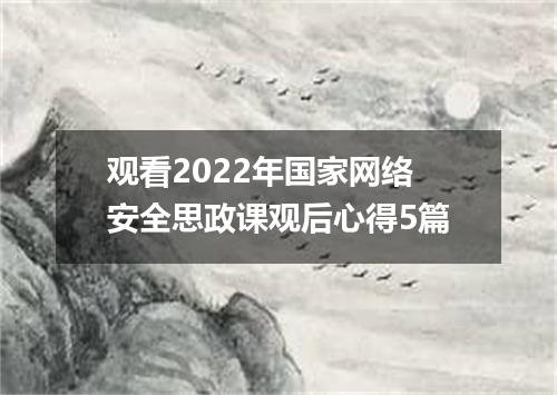 观看2022年国家网络安全思政课观后心得5篇