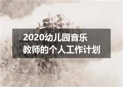 2020幼儿园音乐教师的个人工作计划
