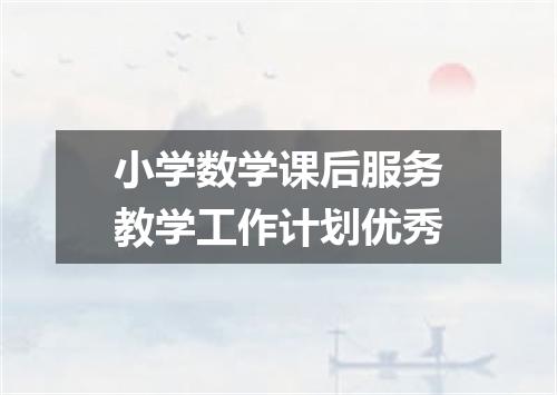 小学数学课后服务教学工作计划优秀