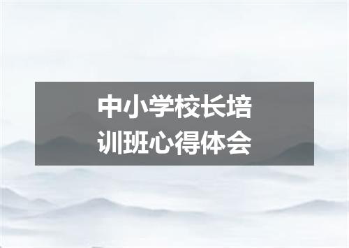 中小学校长培训班心得体会