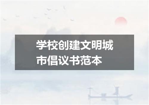 学校创建文明城市倡议书范本