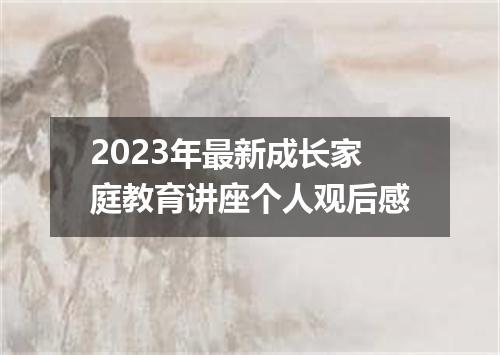 2023年最新成长家庭教育讲座个人观后感