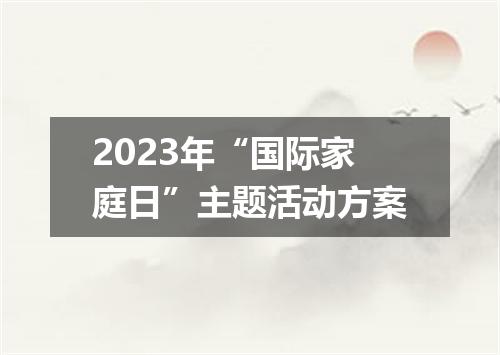 2023年“国际家庭日”主题活动方案