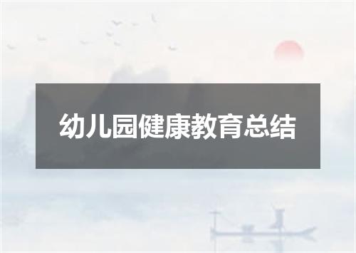 幼儿园健康教育总结