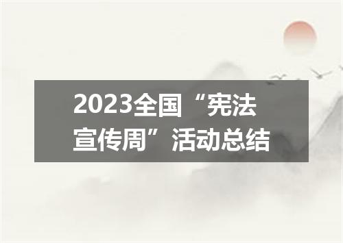 2023全国“宪法宣传周”活动总结