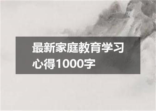 最新家庭教育学习心得1000字