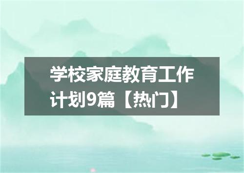 学校家庭教育工作计划9篇【热门】