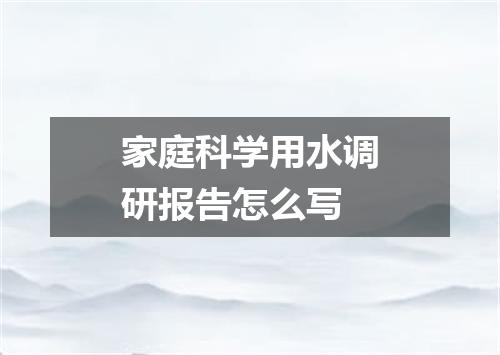 家庭科学用水调研报告怎么写