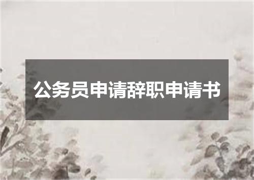 公务员申请辞职申请书