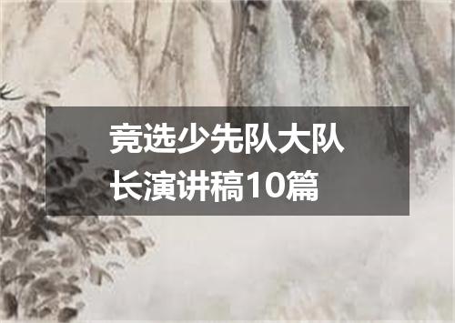 竞选少先队大队长演讲稿10篇