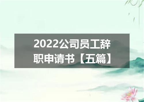 2022公司员工辞职申请书【五篇】