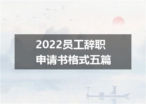 2022员工辞职申请书格式五篇