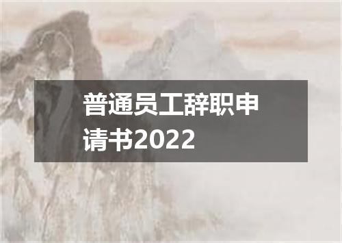 普通员工辞职申请书2022