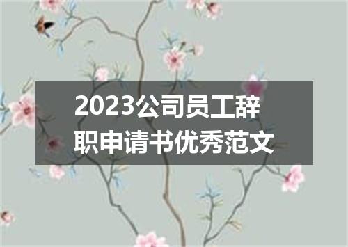 2023公司员工辞职申请书优秀范文